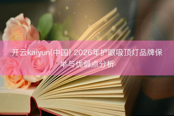 开云kaiyun(中国) 2026年护眼吸顶灯品牌保举与优弱点分析