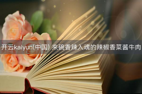 开云kaiyun(中国) 来碗香辣入魂的辣椒香菜酱牛肉