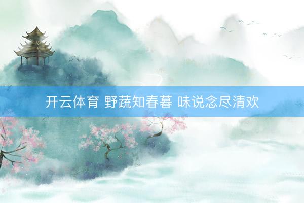 开云体育 野蔬知春暮 味说念尽清欢