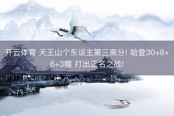 开云体育 天王山个东谈主第三高分! 哈登30+8+6+3帽 打出正名之战!