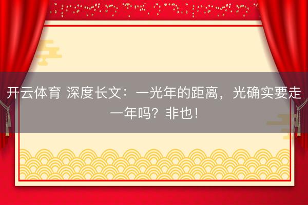 开云体育 深度长文:一光年的距离,光确实要走一年吗?非也!