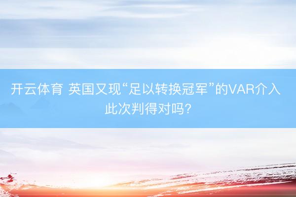 开云体育 英国又现“足以转换冠军”的VAR介入 此次判得对吗?