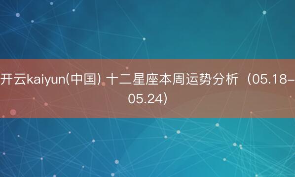开云kaiyun(中国) 十二星座本周运势分析（05.18-05.24）