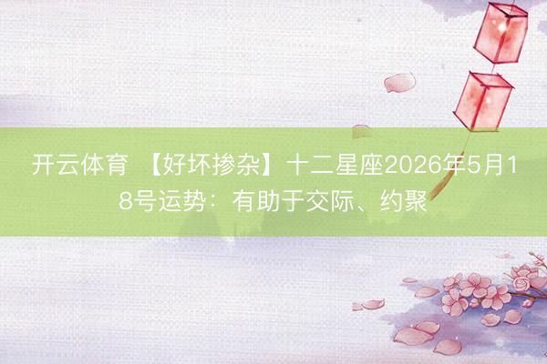 开云体育 【好坏掺杂】十二星座2026年5月18号运势：有助于交际、约聚