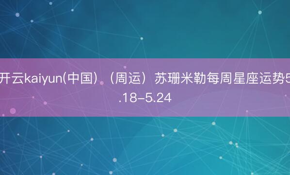 开云kaiyun(中国) （周运）苏珊米勒每周星座运势5.18-5.24