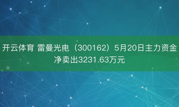 开云体育 雷曼光电（300162）5月20日主力资金净卖出3231.63万元