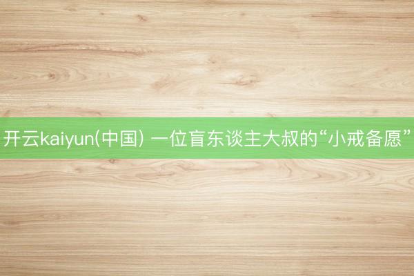 开云kaiyun(中国) 一位盲东谈主大叔的“小戒备愿”