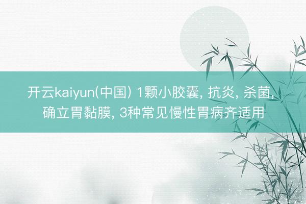 开云kaiyun(中国) 1颗小胶囊， 抗炎， 杀菌， 确立胃黏膜， 3种常见慢性胃病齐适用