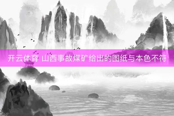 开云体育 山西事故煤矿给出的图纸与本色不符