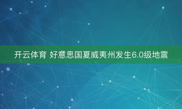 开云体育 好意思国夏威夷州发生6.0级地震