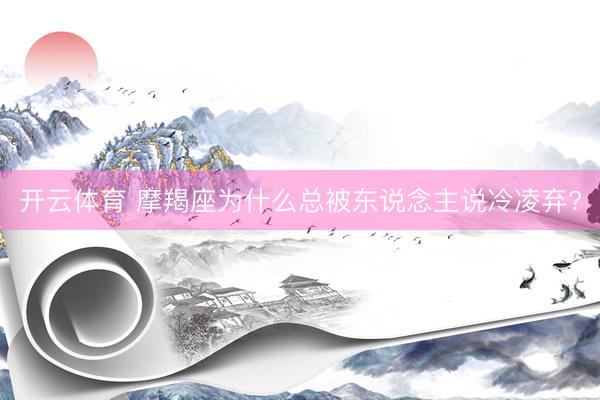开云体育 摩羯座为什么总被东说念主说冷凌弃?
