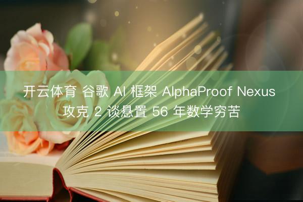 开云体育 谷歌 AI 框架 AlphaProof Nexus 攻克 2 谈悬置 56 年数学穷苦