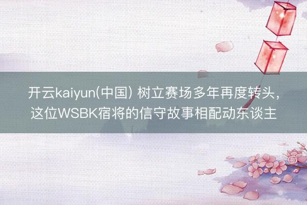 开云kaiyun(中国) 树立赛场多年再度转头，这位WSBK宿将的信守故事相配动东谈主