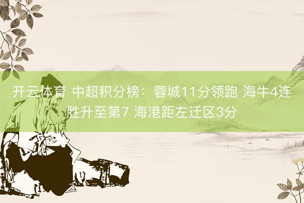 开云体育 中超积分榜：蓉城11分领跑 海牛4连胜升至第7 海港距左迁区3分