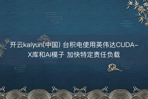开云kaiyun(中国) 台积电使用英伟达CUDA-X库和AI模子 加快特定责任负载