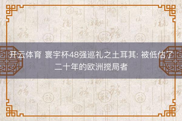 开云体育 寰宇杯48强巡礼之土耳其: 被低估了二十年的欧洲搅局者