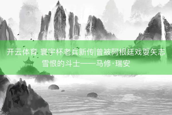 开云体育 寰宇杯老兵新传|曾被阿根廷戏耍矢志雪恨的斗士——马修·瑞安