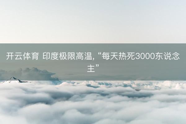 开云体育 印度极限高温, “每天热死3000东说念主”