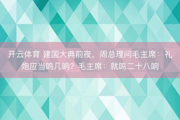 开云体育 建国大典前夜，周总理问毛主席：礼炮应当鸣几响？毛主席：就鸣二十八响