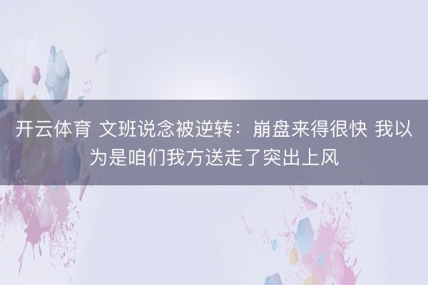 开云体育 文班说念被逆转:崩盘来得很快 我以为是咱们我方送走了突出上风