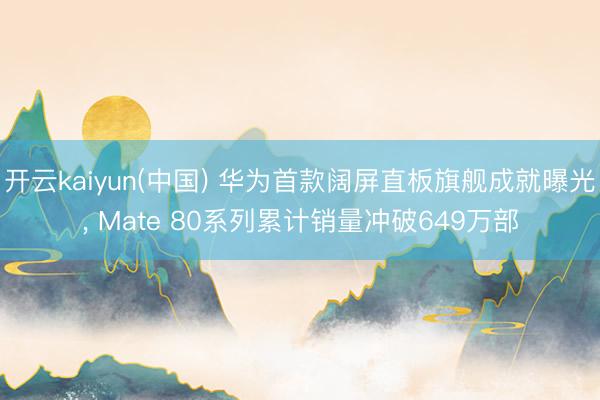 开云kaiyun(中国) 华为首款阔屏直板旗舰成就曝光， Mate 80系列累计销量冲破649万部