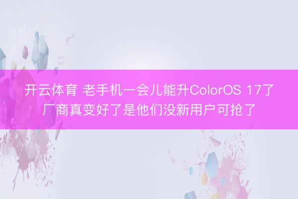 开云体育 老手机一会儿能升ColorOS 17了厂商真变好了是他们没新用户可抢了