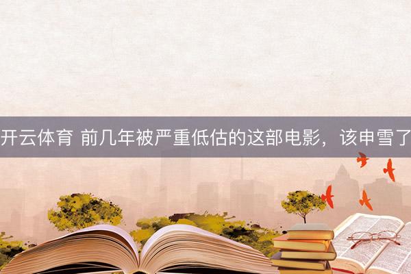 开云体育 前几年被严重低估的这部电影，该申雪了