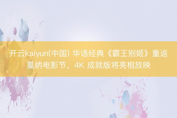 开云kaiyun(中国) 华语经典《霸王别姬》重返戛纳电影节，4K 成就版将亮相放映