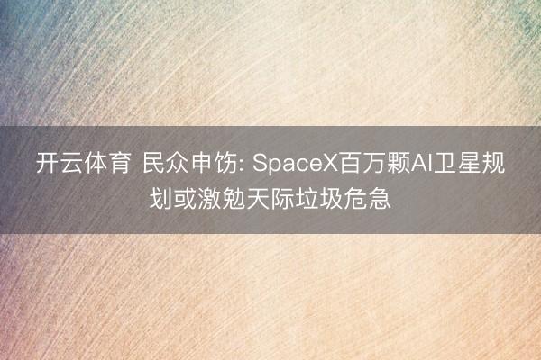 开云体育 民众申饬: SpaceX百万颗AI卫星规划或激勉天际垃圾危急