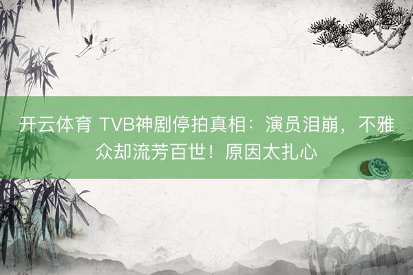 开云体育 TVB神剧停拍真相：演员泪崩，不雅众却流芳百世！原因太扎心