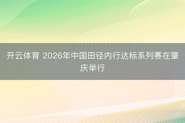 开云体育 2026年中国田径内行达标系列赛在肇庆举行