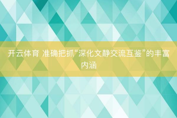 开云体育 准确把抓“深化文静交流互鉴”的丰富内涵