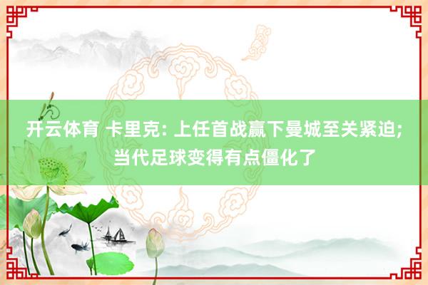 开云体育 卡里克: 上任首战赢下曼城至关紧迫;当代足球变得有点僵化了