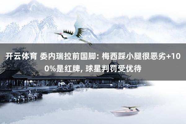 开云体育 委内瑞拉前国脚: 梅西踩小腿很恶劣+100%是红牌， 球星判罚受优待