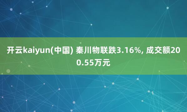 开云kaiyun(中国) 秦川物联跌3.16%， 成交额200.55万元