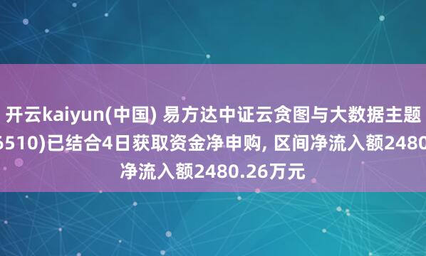 开云kaiyun(中国) 易方达中证云贪图与大数据主题ETF(516510)已结合4日获取资金净申购, 区间净流入额2480.26万元