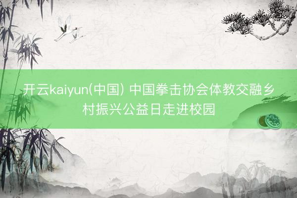 开云kaiyun(中国) 中国拳击协会体教交融乡村振兴公益日走进校园