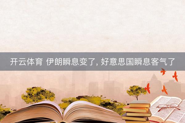 开云体育 伊朗瞬息变了, 好意思国瞬息客气了