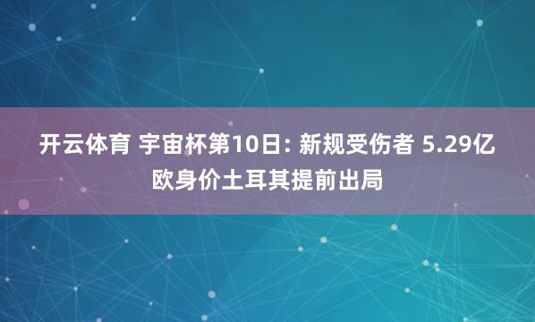 开云体育 宇宙杯第10日: 新规受伤者 5.29亿欧身价土耳其提前出局