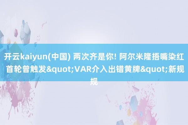 开云kaiyun(中国) 两次齐是你! 阿尔米隆捂嘴染红 首轮曾触发"VAR介入出错黄牌"新规